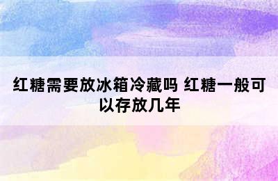 红糖需要放冰箱冷藏吗 红糖一般可以存放几年